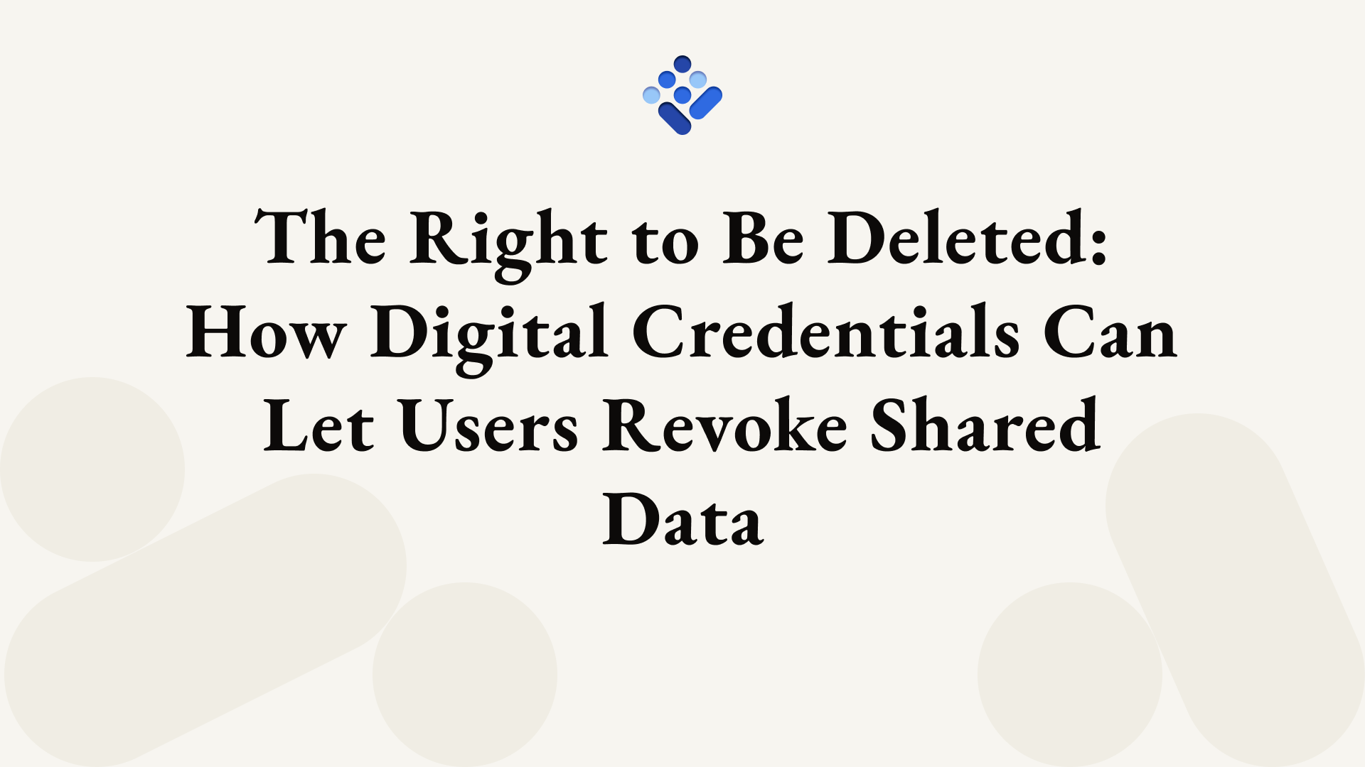 The Right to Be Deleted: How Digital Credentials Can Let Users Revoke Shared Data