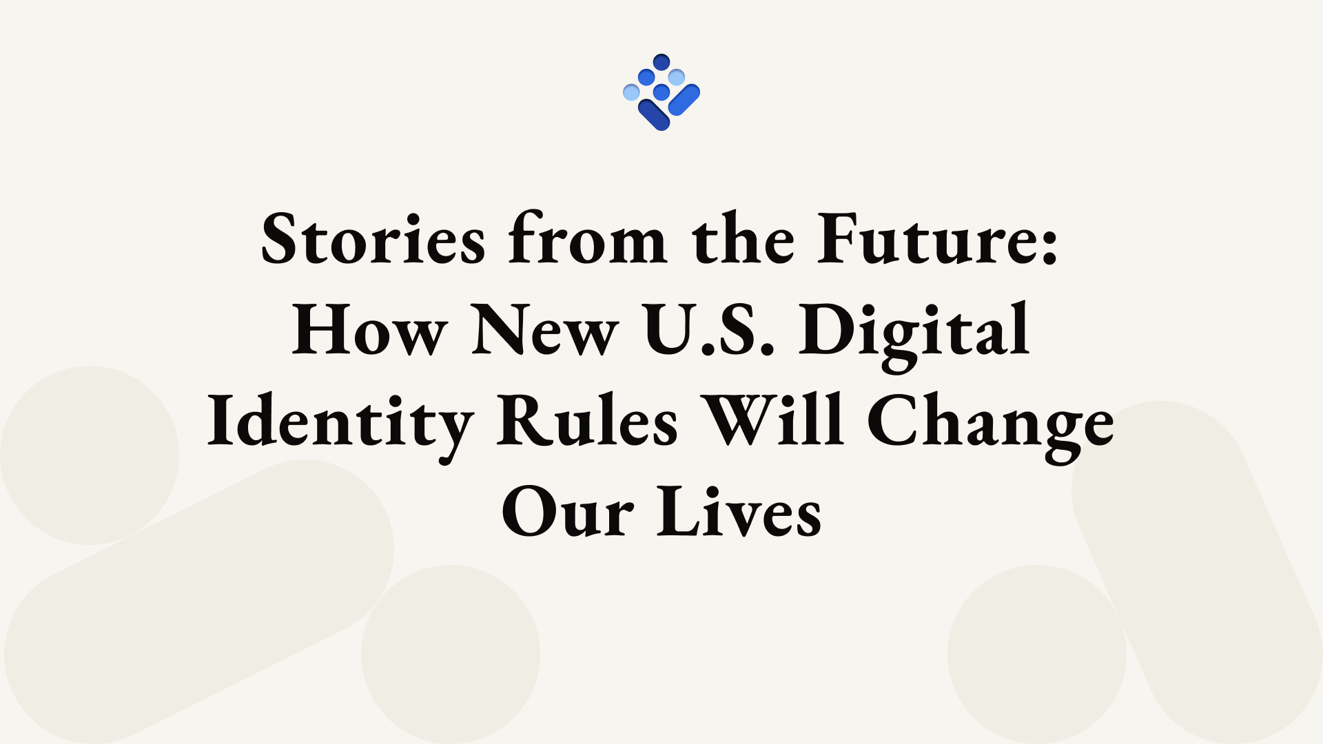 Stories from the Future: How New U.S. Digital Identity Rules Will Change Our Lives