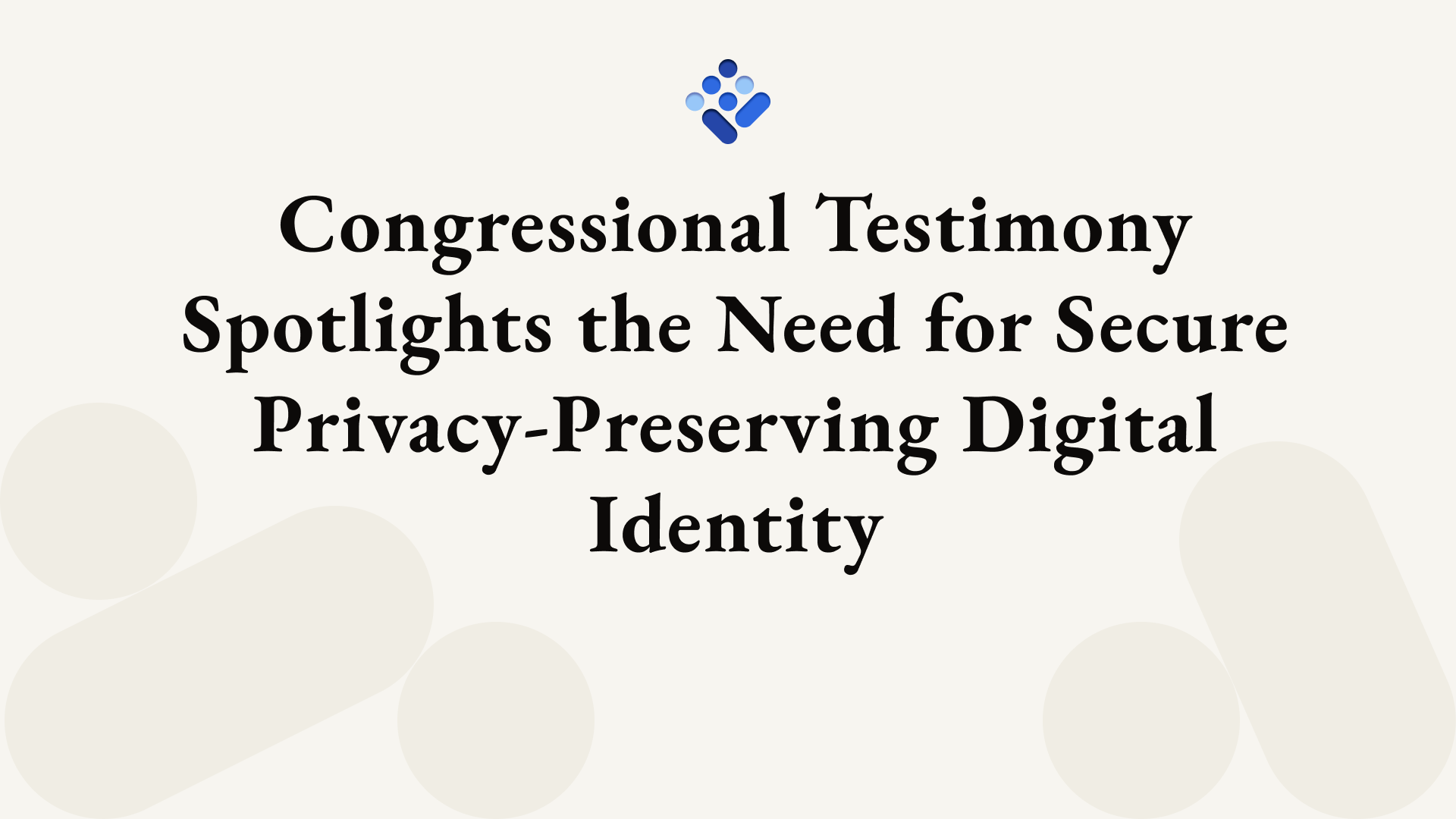 Congressional Testimony Spotlights the Need for Secure Privacy-Preserving Digital Identity